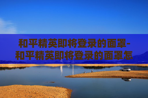 和平精英即将登录的面罩-和平精英即将登录的面罩怎么获得