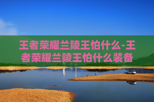 王者荣耀兰陵王怕什么-王者荣耀兰陵王怕什么装备