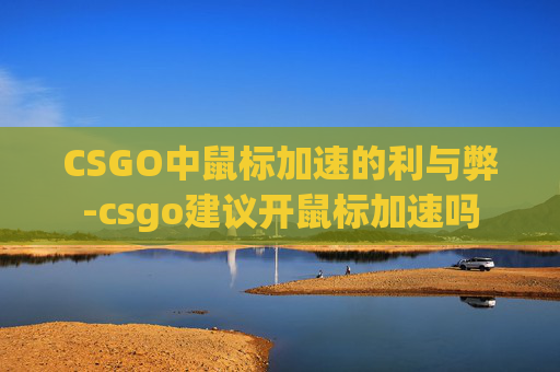 CSGO中鼠标加速的利与弊-csgo建议开鼠标加速吗