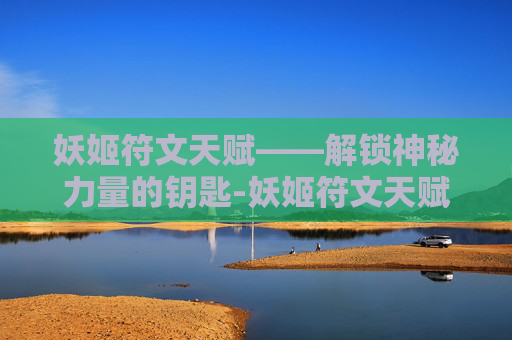 妖姬符文天赋——解锁神秘力量的钥匙-妖姬符文天赋怎么点