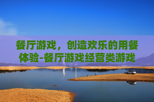 餐厅游戏，创造欢乐的用餐体验-餐厅游戏经营类游戏