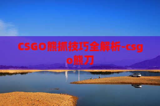 CSGO熊抓技巧全解析-csgo熊刀