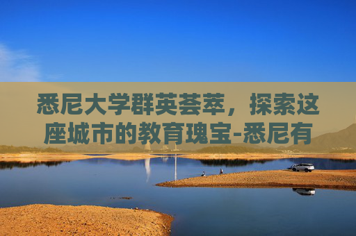 悉尼大学群英荟萃，探索这座城市的教育瑰宝-悉尼有哪些大学可以去留学