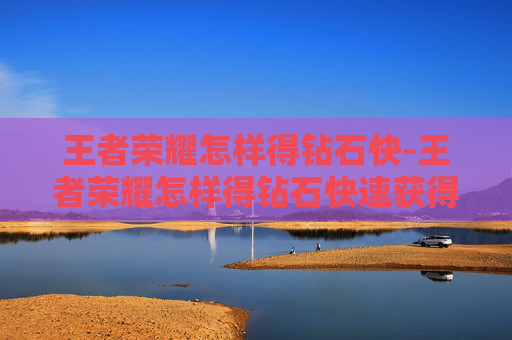 王者荣耀怎样得钻石快-王者荣耀怎样得钻石快速获得