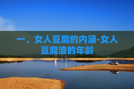 一、女人豆腐的内涵-女人豆腐渣的年龄