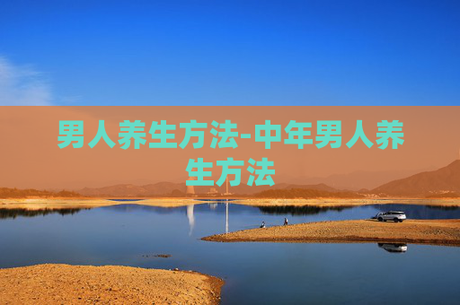 男人养生方法-中年男人养生方法