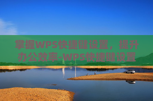 掌握WPS快捷键设置，提升办公效率-WPS快捷键设置