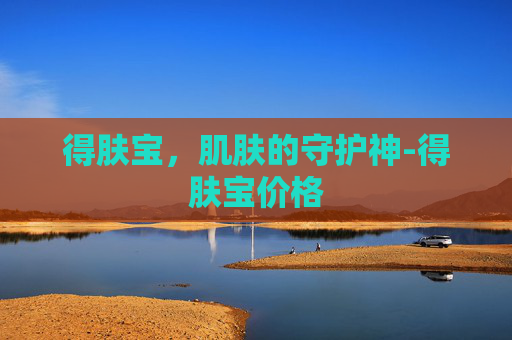 得肤宝，肌肤的守护神-得肤宝价格