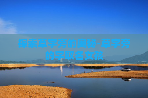 探索草字旁的奥秘-草字旁的字取名女孩