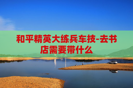 和平精英大练兵车技-去书店需要带什么