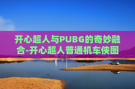 开心超人与PUBG的奇妙融合-开心超人普通机车侠图片