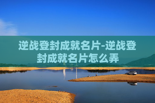 逆战登封成就名片-逆战登封成就名片怎么弄