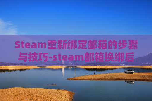 Steam重新绑定邮箱的步骤与技巧-steam邮箱换绑后多久可以消费
