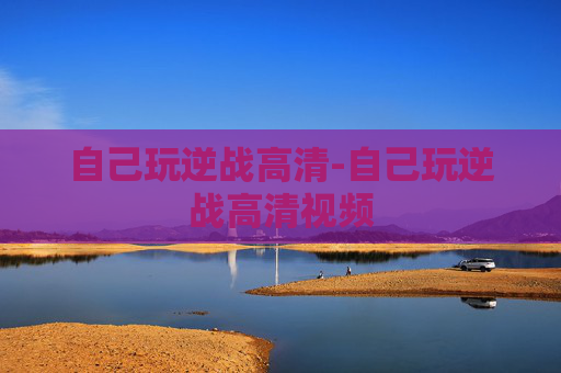 自己玩逆战高清-自己玩逆战高清视频