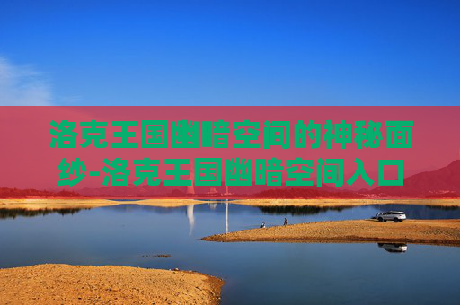 洛克王国幽暗空间的神秘面纱-洛克王国幽暗空间入口怎么进