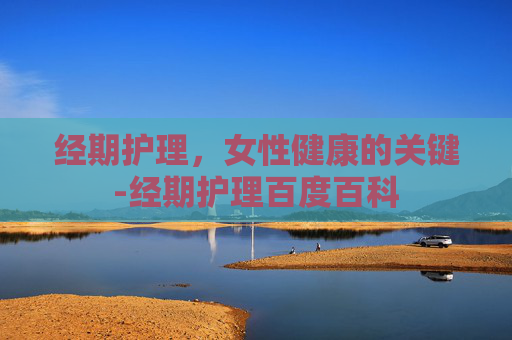 经期护理，女性健康的关键-经期护理百度百科