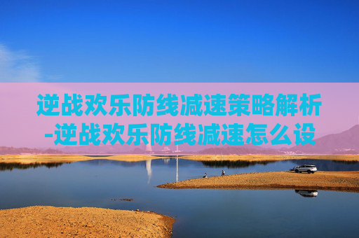 逆战欢乐防线减速策略解析-逆战欢乐防线减速怎么设置