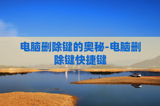 电脑删除键的奥秘-电脑删除键快捷键