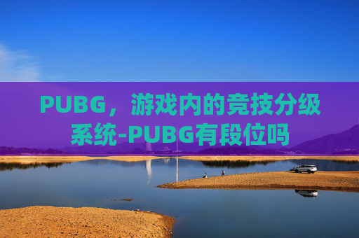 PUBG，游戏内的竞技分级系统-PUBG有段位吗