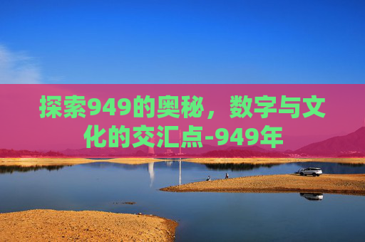 探索949的奥秘，数字与文化的交汇点-949年