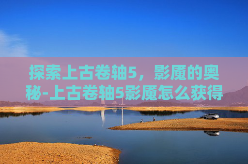 探索上古卷轴5，影魇的奥秘-上古卷轴5影魇怎么获得技能
