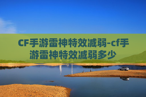 CF手游雷神特效减弱-cf手游雷神特效减弱多少