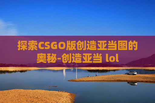 探索CSGO版创造亚当图的奥秘-创造亚当 lol