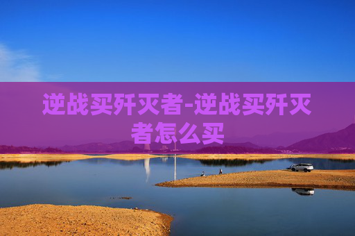 逆战买歼灭者-逆战买歼灭者怎么买