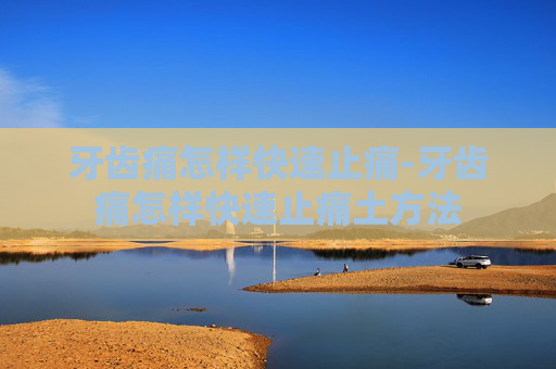 牙齿痛怎样快速止痛-牙齿痛怎样快速止痛土方法
