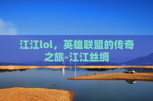 江江lol，英雄联盟的传奇之旅-江江丝绸