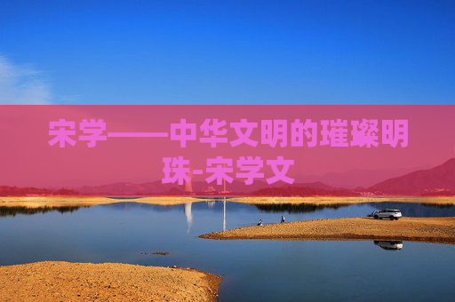 宋学——中华文明的璀璨明珠-宋学文