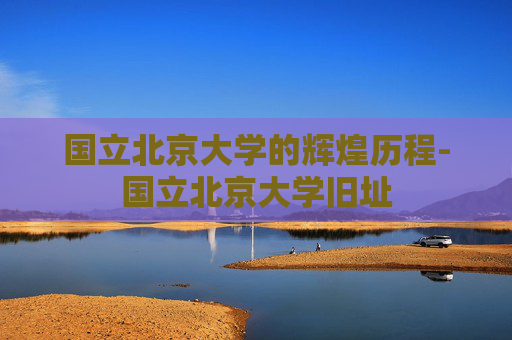 国立北京大学的辉煌历程-国立北京大学旧址
