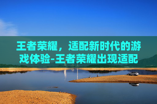 王者荣耀，适配新时代的游戏体验-王者荣耀出现适配符号