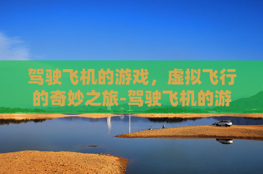 驾驶飞机的游戏，虚拟飞行的奇妙之旅-驾驶飞机的游戏视频