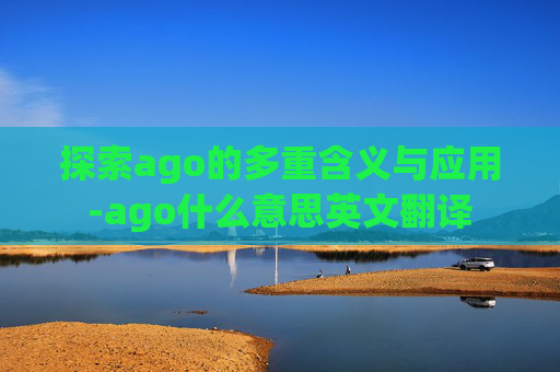 探索ago的多重含义与应用-ago什么意思英文翻译