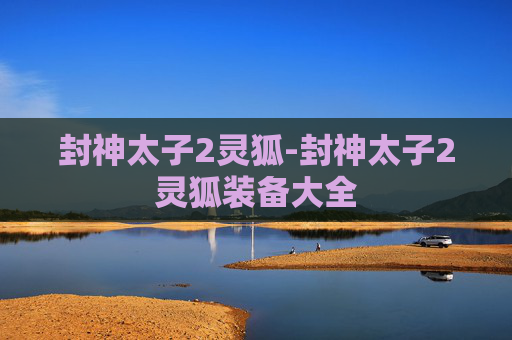 封神太子2灵狐-封神太子2灵狐装备大全