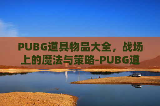 PUBG道具物品大全，战场上的魔法与策略-PUBG道具