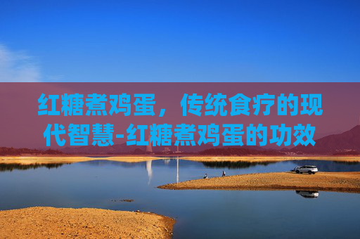 红糖煮鸡蛋，传统食疗的现代智慧-红糖煮鸡蛋的功效与作用经期能吃吗