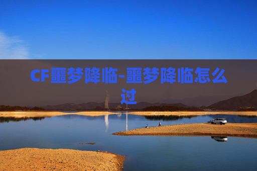 CF噩梦降临-噩梦降临怎么过