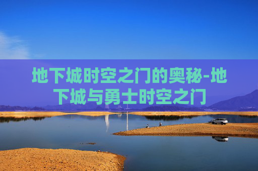 地下城时空之门的奥秘-地下城与勇士时空之门