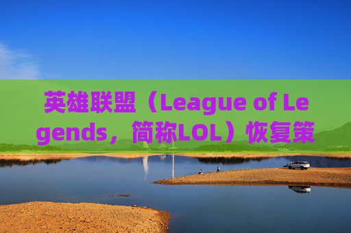 英雄联盟（League of Legends，简称LOL）恢复策略-LOL恢复荣耀等级