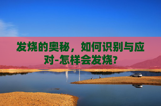 发烧的奥秘，如何识别与应对-怎样会发烧?