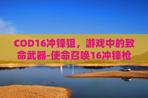 COD16冲锋狙，游戏中的致命武器-使命召唤16冲锋枪