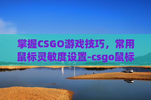 掌握CSGO游戏技巧，常用鼠标灵敏度设置-csgo鼠标灵敏度推荐