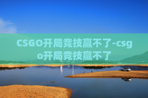 CSGO开局竞技赢不了-csgo开局竞技赢不了