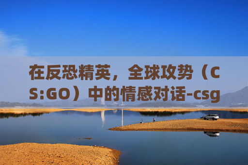 在反恐精英，全球攻势（CS:GO）中的情感对话-csgo情侣