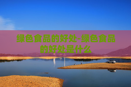 绿色食品的好处-绿色食品的好处是什么