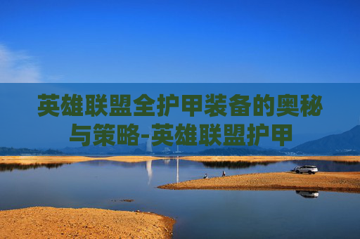 英雄联盟全护甲装备的奥秘与策略-英雄联盟护甲