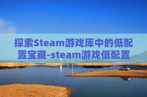 探索Steam游戏库中的低配置宝藏-steam游戏低配置推与魔法有关荐