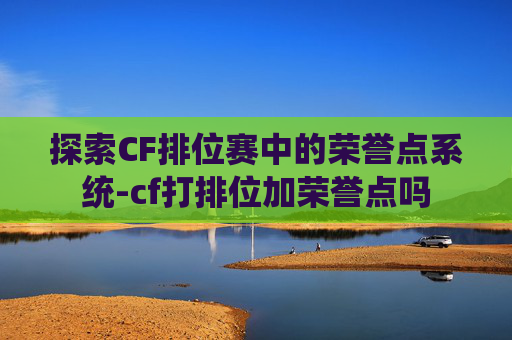 探索CF排位赛中的荣誉点系统-cf打排位加荣誉点吗
